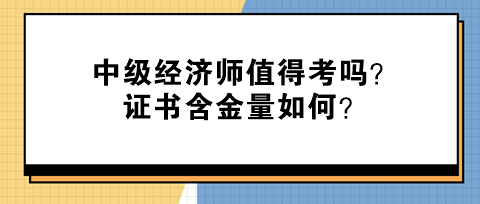 中級(jí)經(jīng)濟(jì)師值得考嗎？證書(shū)含金量如何？