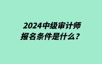 2024中級(jí)審計(jì)師報(bào)名條件是什么？