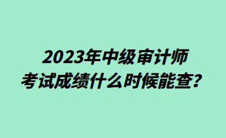 2023年中級審計師考試成績什么時候能查？