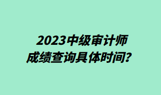 2023中級(jí)審計(jì)師成績(jī)查詢具體時(shí)間？