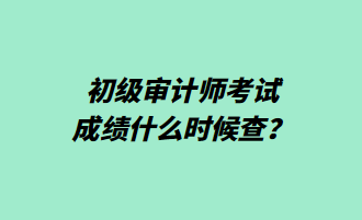 初級審計(jì)師考試成績什么時(shí)候查？