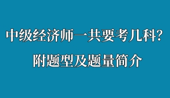 中級經(jīng)濟師一共要考幾科？附題型及題量簡介