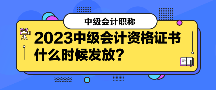 2023中級會計(jì)資格證書什么時(shí)候發(fā)放？