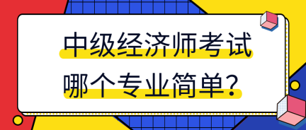 中級經(jīng)濟師考試哪個專業(yè)簡單？