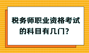 稅務(wù)師職業(yè)資格考試的科目有幾門？