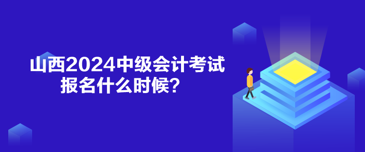 山西2024中級會計考試報名什么時候？