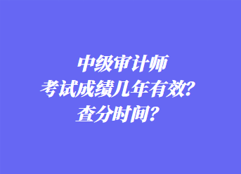 中級審計(jì)師考試成績幾年有效？查分時(shí)間？