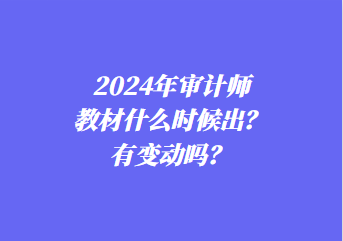 2024年審計(jì)師教材什么時(shí)候出？有變動(dòng)嗎？