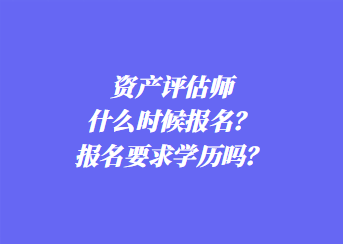 資產(chǎn)評估師什么時候報名？報名要求學歷嗎？