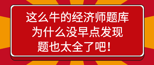 驚艷！這么牛的經(jīng)濟(jì)師題庫為什么沒早點(diǎn)發(fā)現(xiàn)，題也太全了吧！