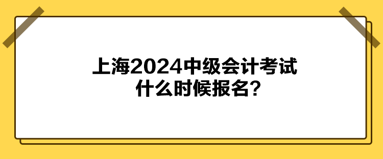 上海2024中級會計考試什么時候報名？