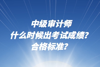 中級(jí)審計(jì)師什么時(shí)候出考試成績(jī)？合格標(biāo)準(zhǔn)？