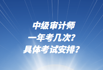 中級審計師一年考幾次？具體考試安排？