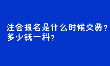 注會(huì)報(bào)名是什么時(shí)候交費(fèi)？多少錢一科？