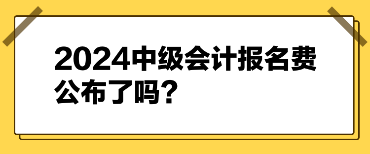 2024中級會計(jì)報名費(fèi)公布了嗎？