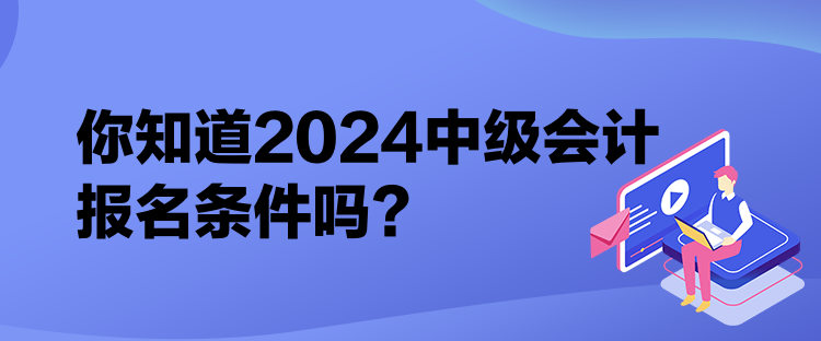 你知道2024中級會計(jì)報(bào)名條件嗎？