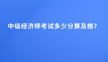 中級經濟師考試多少分算及格？