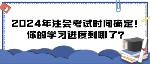 2024年注會(huì)考試時(shí)間確定！你的學(xué)習(xí)進(jìn)度到哪了？