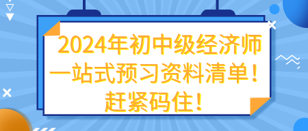 2024年初中級經(jīng)濟師一站式預(yù)習(xí)資料清單！趕緊碼?。? suffix=