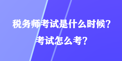 稅務(wù)師考試是什么時(shí)候？考試怎么考？