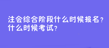 注會(huì)綜合階段什么時(shí)候報(bào)名？什么時(shí)候考試？