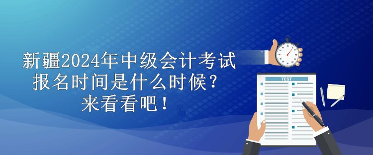 新疆2024年中級會計考試報名時間是什么時候？來看看吧！