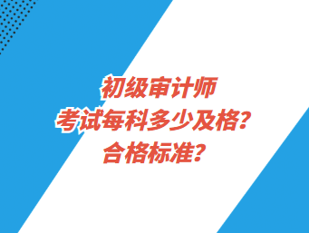 初級審計師考試每科多少及格？合格標準？