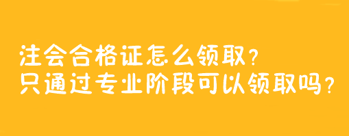 注會合格證怎么領(lǐng)?。恐煌ㄟ^專業(yè)階段可以領(lǐng)取嗎？