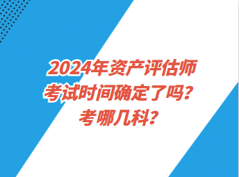 2024年資產(chǎn)評(píng)估師考試時(shí)間確定了嗎？考哪幾科？