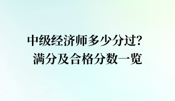 中級(jí)經(jīng)濟(jì)師多少分過？滿分及合格分?jǐn)?shù)一覽