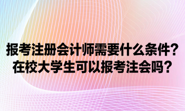 報考注冊會計師需要什么條件？在校大學(xué)生可以報考注會嗎？