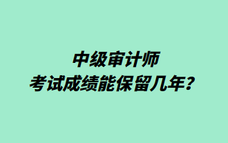 中級審計師考試成績能保留幾年？