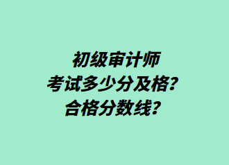 初級審計(jì)師考試多少分及格？合格分?jǐn)?shù)線？