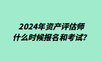 2024年資產(chǎn)評(píng)估師什么時(shí)候報(bào)名和考試？