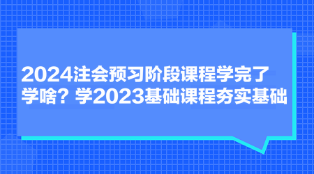 2024注會(huì)預(yù)習(xí)階段課程學(xué)完了學(xué)啥？學(xué)2023基礎(chǔ)課程夯實(shí)基礎(chǔ)