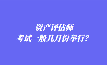 資產(chǎn)評估師考試一般幾月份舉行？