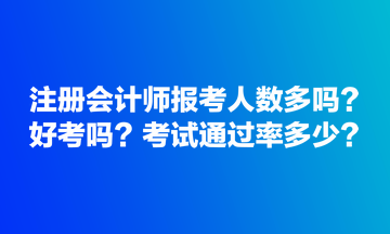 注冊會計師報考人數(shù)多嗎？好考嗎？考試通過率多少？