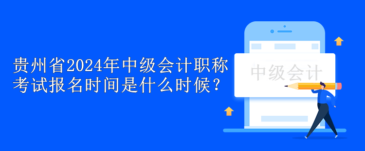 貴州省2024年中級(jí)會(huì)計(jì)職稱考試報(bào)名時(shí)間是什么時(shí)候？