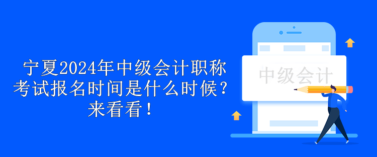 寧夏2024年中級(jí)會(huì)計(jì)職稱考試報(bào)名時(shí)間是什么時(shí)候？來(lái)看看！