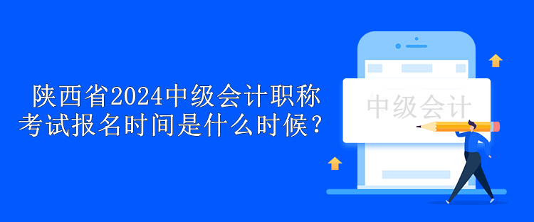 陜西省2024中級會計職稱考試報名時間是什么時候？