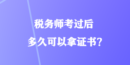 稅務(wù)師考過后多久可以拿證書？