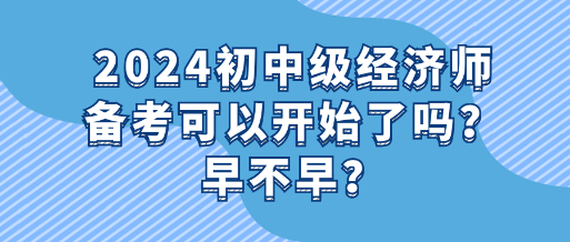 2024初中級經(jīng)濟師備考可以開始了嗎？早不早？