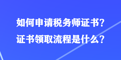 如何申請(qǐng)稅務(wù)師證書(shū)？證書(shū)領(lǐng)取流程是什么？