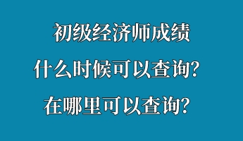 初級(jí)經(jīng)濟(jì)師成績什么時(shí)候可以查詢？在哪里可以查詢？