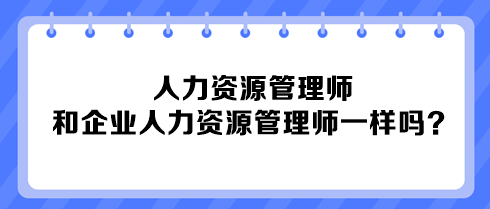 人力資源管理師和企業(yè)人力資源管理師一樣嗎？