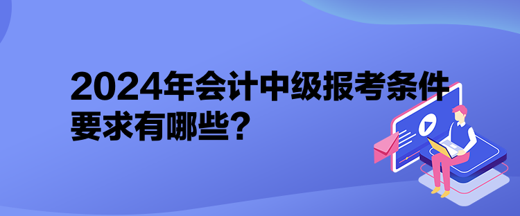 2024年會計(jì)中級報(bào)考條件要求有哪些？