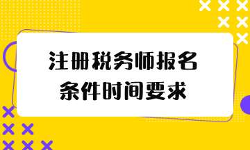 注冊稅務(wù)師報(bào)名條件時間要求