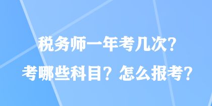 稅務(wù)師一年考幾次？考哪些科目？怎么報考？