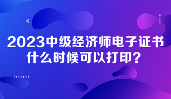 2023年中級(jí)經(jīng)濟(jì)師電子證書(shū)什么時(shí)候可以打?。? suffix=