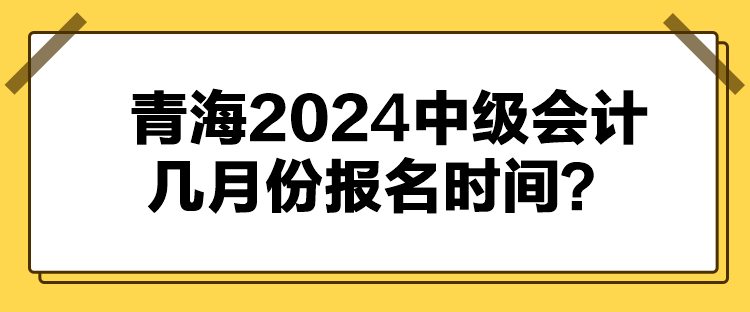 青海2024中級會計幾月份報名時間？